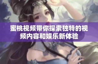 蜜桃视频带你探索独特的视频内容和娱乐新体验