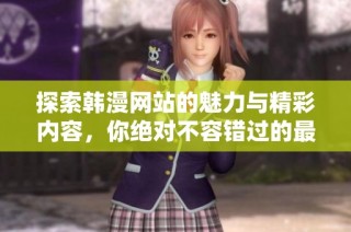 探索韩漫网站的魅力与精彩内容，你绝对不容错过的最佳选择