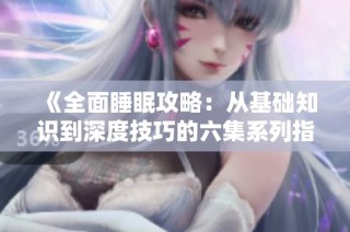 《全面睡眠攻略：从基础知识到深度技巧的六集系列指导》