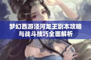 梦幻西游泾河龙王副本攻略与战斗技巧全面解析