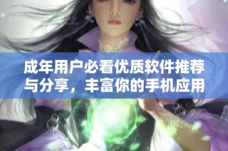 成年用户必看优质软件推荐与分享，丰富你的手机应用选择！