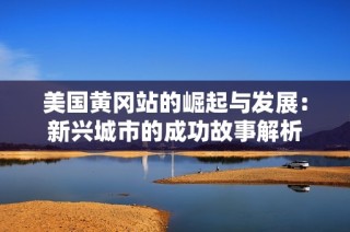 美国黄冈站的崛起与发展：新兴城市的成功故事解析