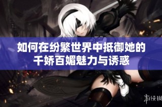 如何在纷繁世界中抵御她的千娇百媚魅力与诱惑
