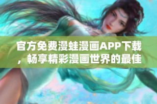 官方免费漫蛙漫画APP下载，畅享精彩漫画世界的最佳选择