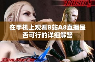 在手机上观看B站A8直播是否可行的详细解答