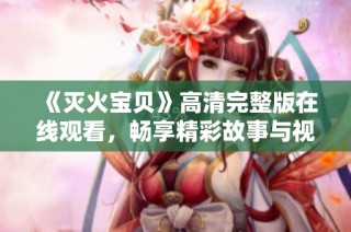 《灭火宝贝》高清完整版在线观看，畅享精彩故事与视觉盛宴