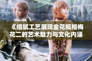 《细腻工艺展现金花瓶楷梅花二的艺术魅力与文化内涵》