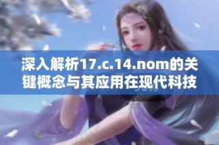 深入解析17.c.14.nom的关键概念与其应用在现代科技中的重要性