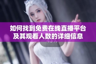 如何找到免费在线直播平台及其观看人数的详细信息