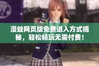 漫蛙网页版免费进入方式揭秘，轻松畅玩无需付费！
