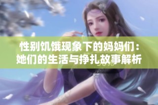 性别饥饿现象下的妈妈们：她们的生活与挣扎故事解析