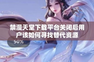 禁漫天堂下载平台关闭后用户该如何寻找替代资源