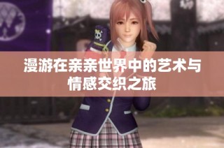 漫游在亲亲世界中的艺术与情感交织之旅