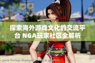 探索海外游戏文化的交流平台 NGA玩家社区全解析