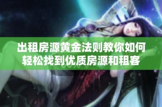出租房源黄金法则教你如何轻松找到优质房源和租客