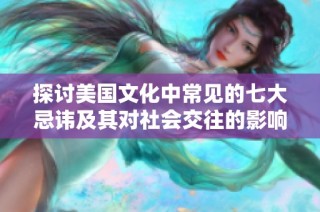 探讨美国文化中常见的七大忌讳及其对社会交往的影响