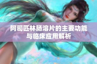 阿司匹林肠溶片的主要功能与临床应用解析
