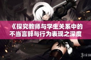 《探究教师与学生关系中的不当言辞与行为表现之深度思考》