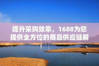 提升采购效率，1688为您提供全方位的商品供应链解决方案