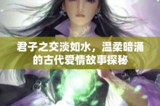 君子之交淡如水，温柔暗涌的古代爱情故事探秘