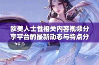 欧美人士性相关内容视频分享平台的最新动态与特点分析