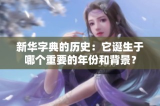 新华字典的历史：它诞生于哪个重要的年份和背景？