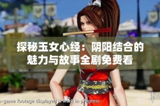 探秘玉女心经：阴阳结合的魅力与故事全剧免费看