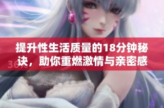 提升性生活质量的18分钟秘诀，助你重燃激情与亲密感