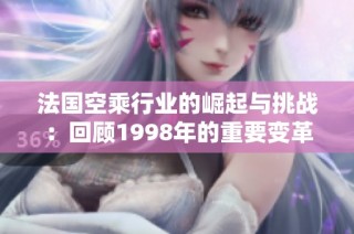 法国空乘行业的崛起与挑战：回顾1998年的重要变革与影响