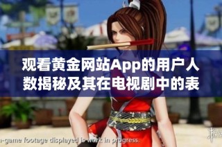 观看黄金网站App的用户人数揭秘及其在电视剧中的表现分析