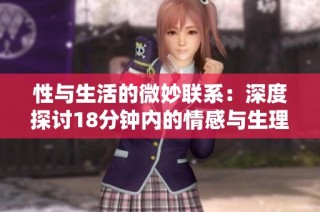 性与生活的微妙联系：深度探讨18分钟内的情感与生理体验