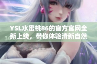 YSL水蜜桃86的官方官网全新上线，带你体验清新自然的美妆魅力