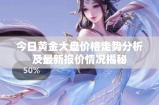 今日黄金大盘价格走势分析及最新报价情况揭秘