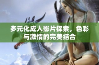 多元化成人影片探索，色彩与激情的完美结合