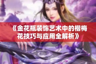 《金花瓶装饰艺术中的楷梅花技巧与应用全解析》