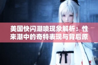 美国快闪潮喷现象解析：性来潮中的奇特表现与背后原因