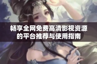 畅享全网免费高清影视资源的平台推荐与使用指南