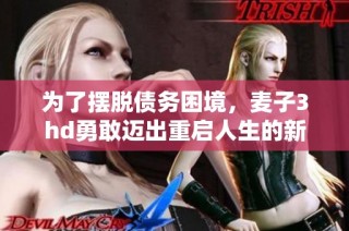 为了摆脱债务困境，麦子3hd勇敢迈出重启人生的新步伐
