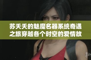 苏夭夭的魅魔名器系统奇遇之旅穿越各个时空的爱情故事
