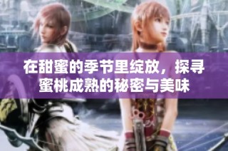 在甜蜜的季节里绽放，探寻蜜桃成熟的秘密与美味