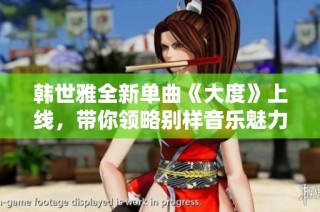韩世雅全新单曲《大度》上线，带你领略别样音乐魅力的精彩表现