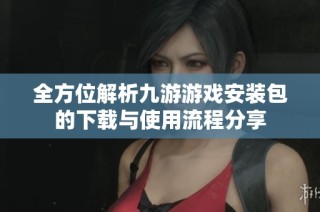 全方位解析九游游戏安装包的下载与使用流程分享