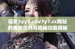 探索5yy3.cnv7y7.cc网站的奇妙世界与隐秘功能揭秘