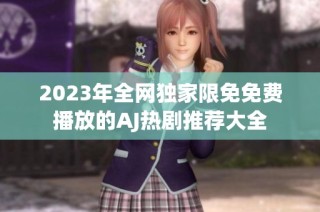 2023年全网独家限免免费播放的AJ热剧推荐大全