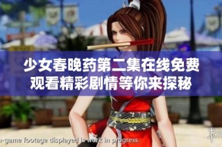 少女春晚药第二集在线免费观看精彩剧情等你来探秘