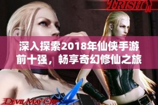 深入探索2018年仙侠手游前十强，畅享奇幻修仙之旅