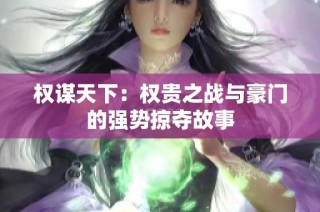 权谋天下：权贵之战与豪门的强势掠夺故事