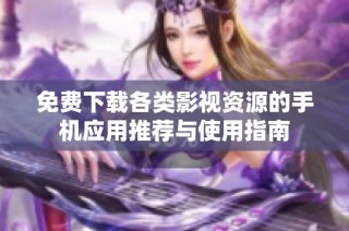 免费下载各类影视资源的手机应用推荐与使用指南