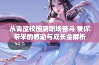 从青涩校园到职场奋斗 爱你带来的感动与成长全解析