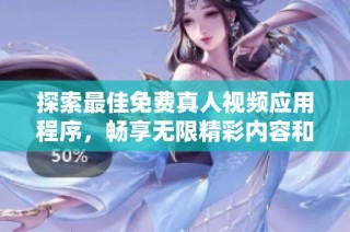 探索最佳免费真人视频应用程序，畅享无限精彩内容和互动体验
